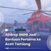 Tidak Banyak yang Tahu, BNPB Lebih Dulu Masuk ke Aceh Tamiang, Bukan Seperti Narasi Viral